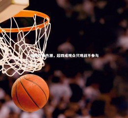 星空体育-电竞观看热潮，超四成观众只观战不参与