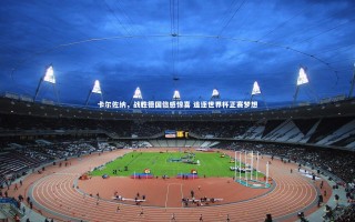 星空体育-卡尔佐纳，战胜德国倍感惊喜 追逐世界杯正赛梦想