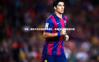 星空体育官网：中超，奥斯卡巴尔加斯双双建功，海港2比0蓉城稳居次席