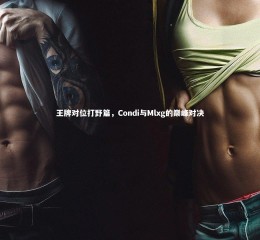 星空体育|王牌对位打野篇，Condi与Mlxg的巅峰对决