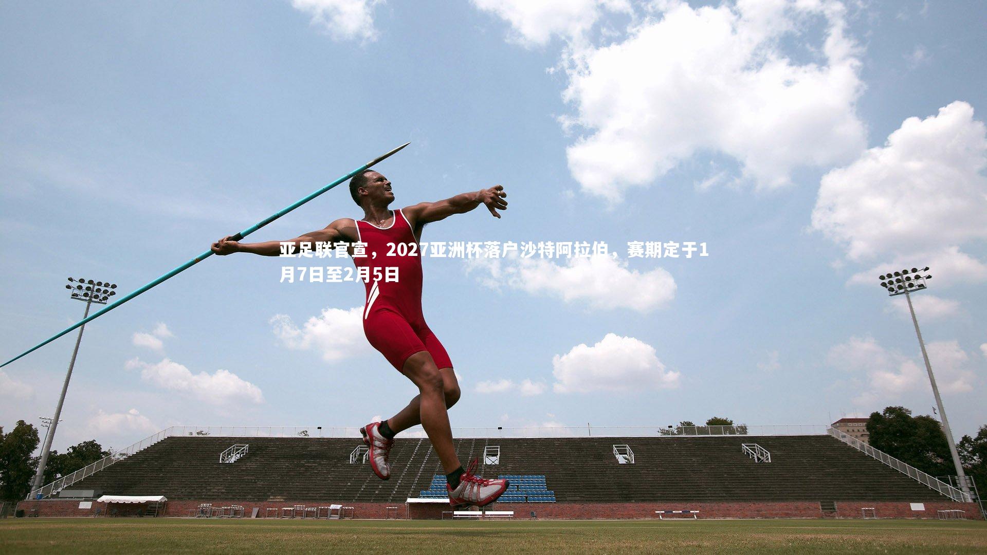 【星空】亚足联官宣，2027亚洲杯落户沙特阿拉伯，赛期定于1月7日至2月5日-第1张图片-星空体育(中国)官方网站 - 星空体育APP下载 - STARRY