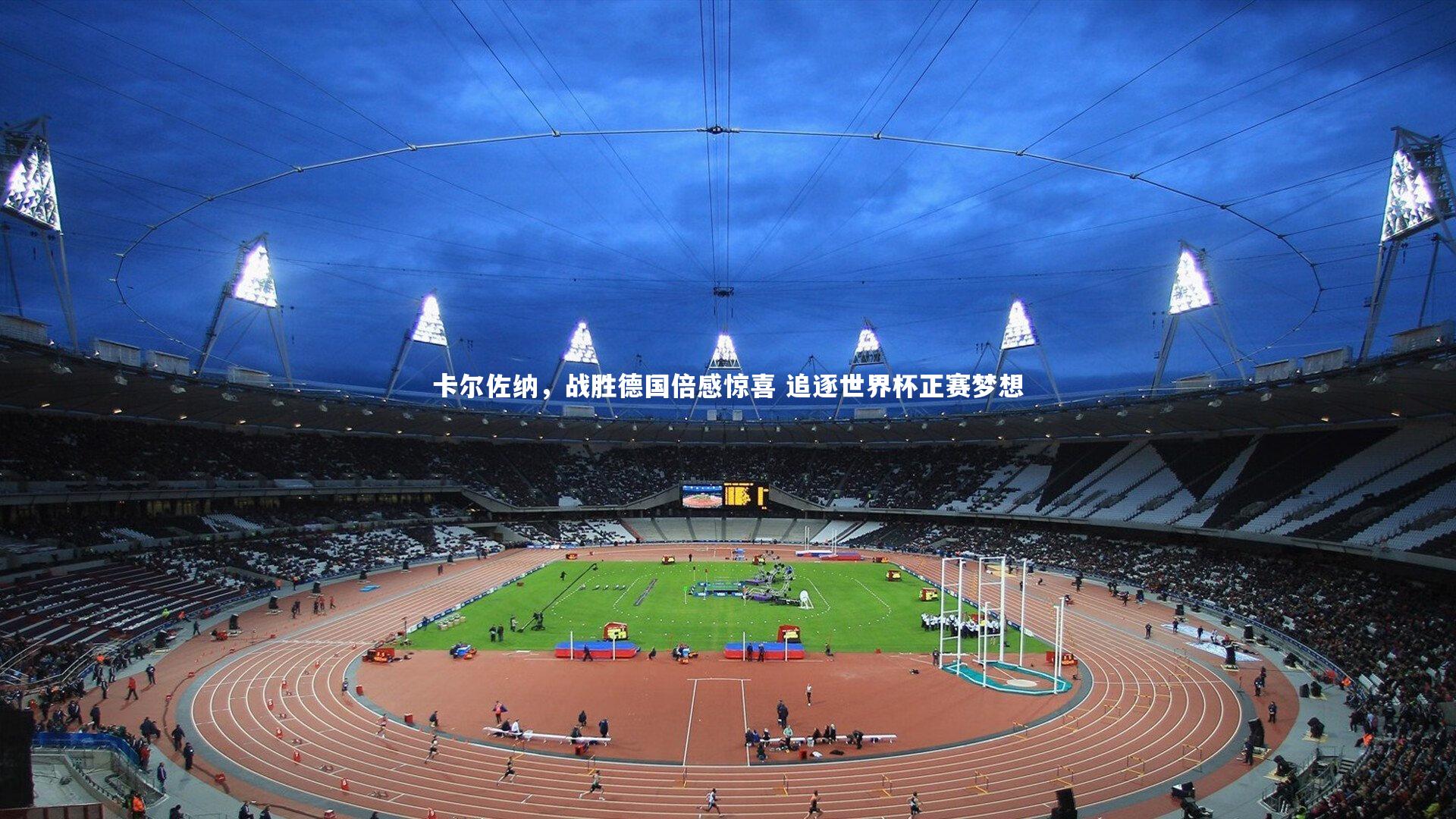 星空体育-卡尔佐纳，战胜德国倍感惊喜 追逐世界杯正赛梦想-第1张图片-星空体育(中国)官方网站 - 星空体育APP下载 - STARRY