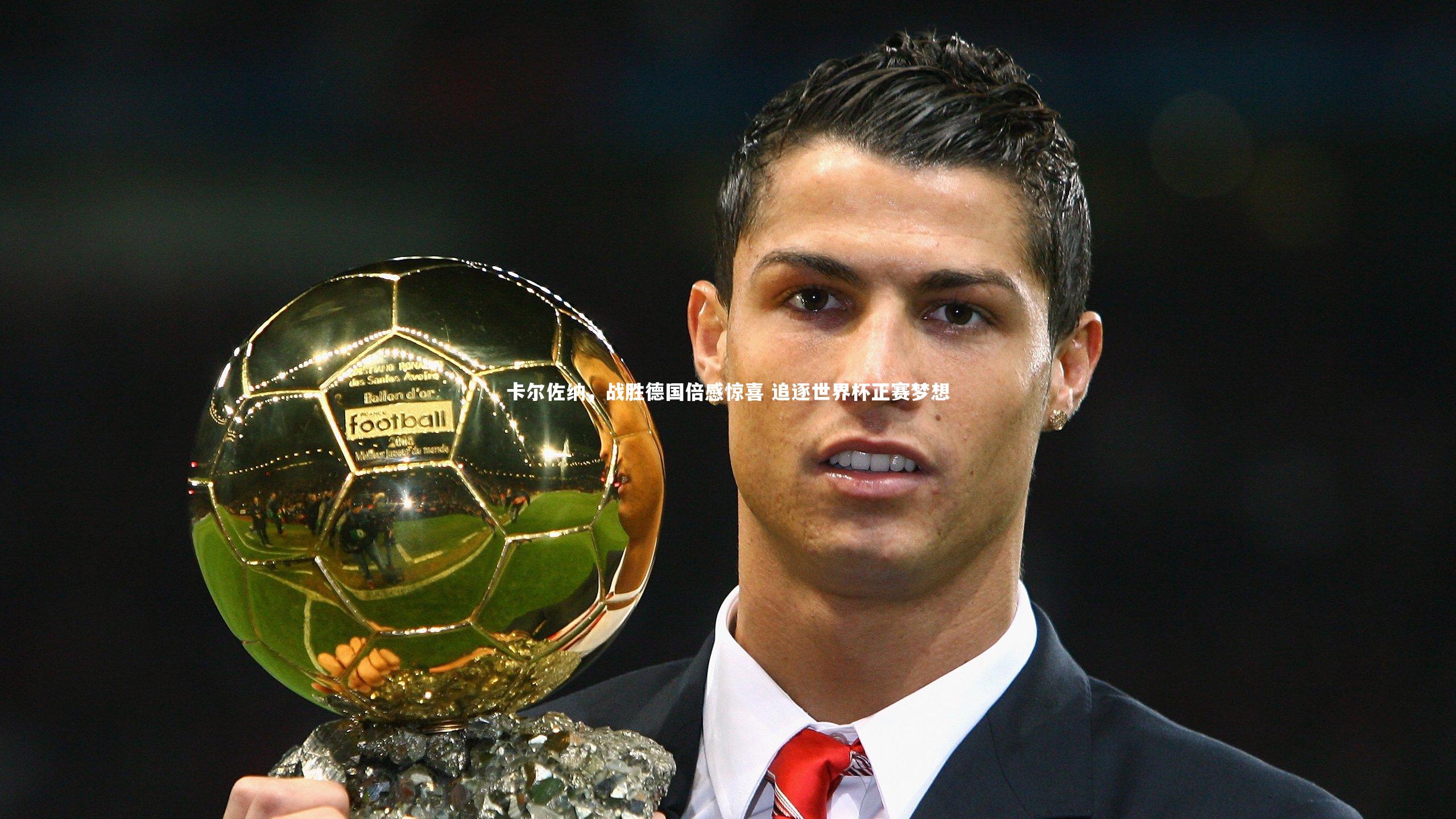 星空体育-卡尔佐纳，战胜德国倍感惊喜 追逐世界杯正赛梦想-第2张图片-星空体育(中国)官方网站 - 星空体育APP下载 - STARRY